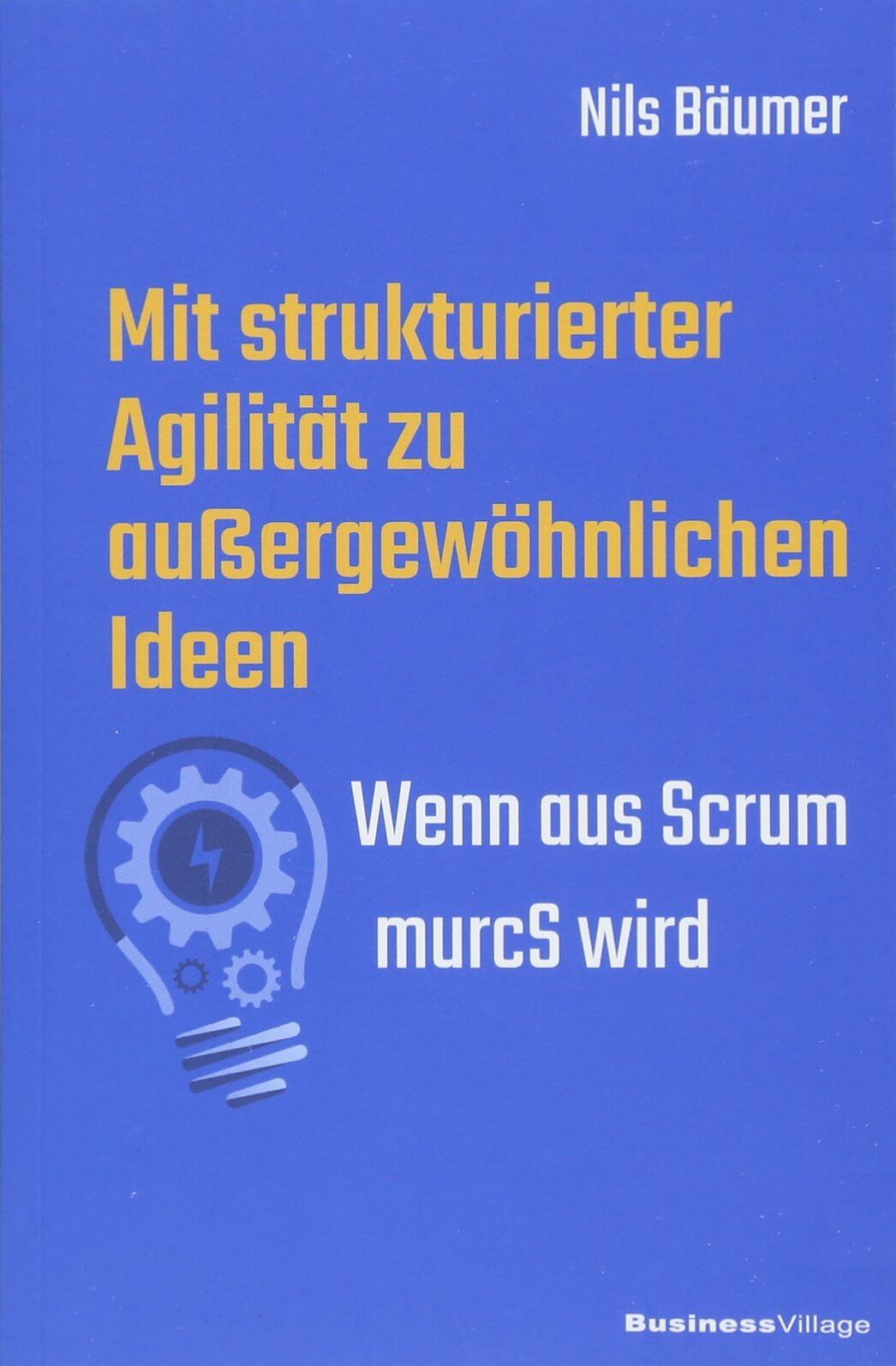 Cover des Buchs: Mit strukturierter Agilität zu außergewöhnlichen Ideen<br />
Wenn aus Scrum murcS wird